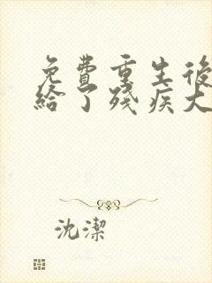 免费重生后我嫁给了残疾大佬小说