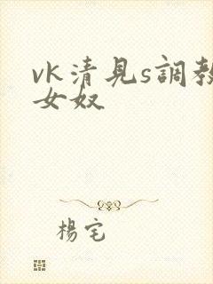 vk清见s调教女奴