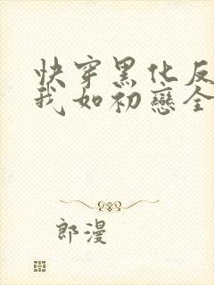 快穿黑化反派待我如初恋全文免费阅读