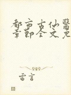 都市古仙医最新章节全文免费阅读无弹窗