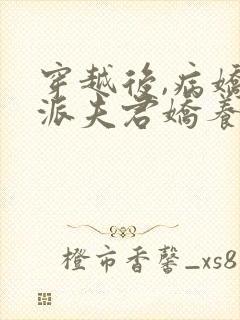 穿越后,病娇反派夫君娇养了我全文免费阅读