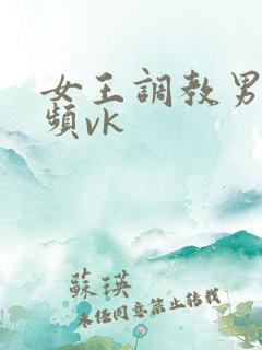 女王调教男奴视频vk