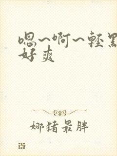 嗯~啊~轻点~好爽