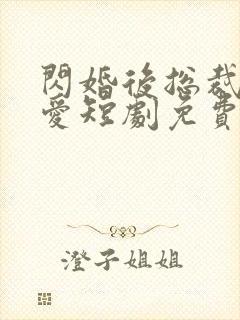 闪婚后总裁狠狠爱短剧免费观看