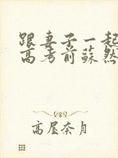 跟妻子一起重生高考前苏然