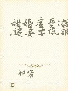 甜婚蜜爱:总裁,追妻要低调