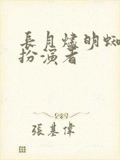 长月烬明蜘蛛精扮演者