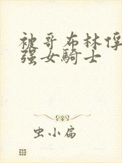 被哥布林俘获最强女骑士