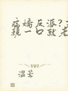 病娇反派?主角亲一口就老实了