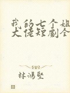 我的七个姐姐是大佬短剧全集免费下载