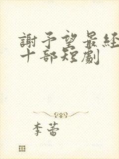 谢予望最经典的十部短剧