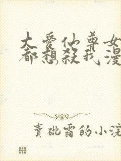 大爱仙尊女徒弟都想杀我漫画