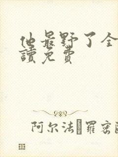 他最野了全文阅读免费