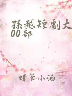 孙越短剧大全100部