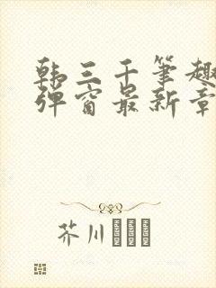 韩三千笔趣阁无弹窗最新章节