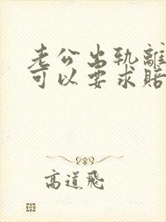 老公出轨离婚时可以要求赔偿吗