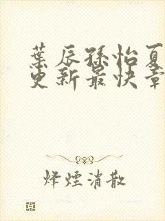 叶辰孙怡夏若雪更新最快章节