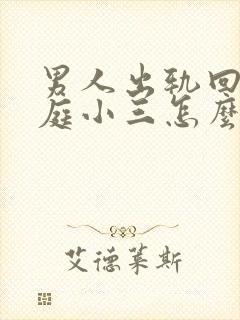 男人出轨回归家庭小三怎么挽回男人