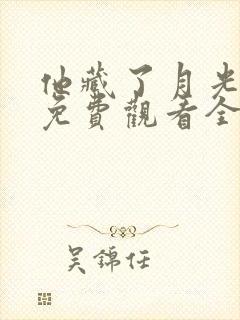 他藏了月光短剧免费观看全集完整版