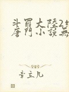 斗罗大陆2绝世唐门小说无弹窗