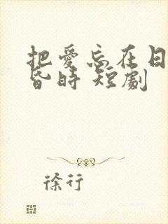 把爱忘在日落黄昏时 短剧