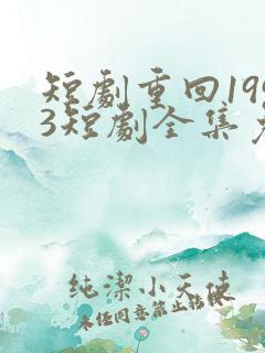 短剧重回1993短剧全集免费