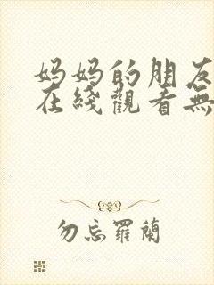 妈妈的朋友电影在线观看无删减