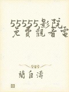 55555影院免费观看电视剧大全最新
