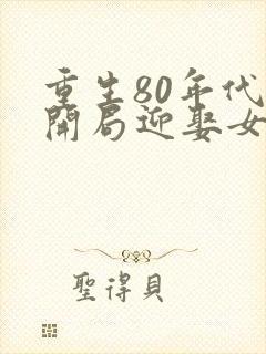 重生80年代,开局迎娶女知青的小说