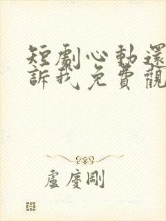 短剧心动还请告诉我免费观看全集高清