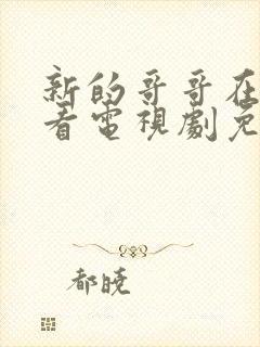 新的哥哥在线观看电视剧免费高清