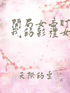 开局女帝盯上了我的彩礼女主叫什么