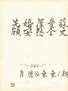 先婚厚爱苏奕丞顾安然全文免费阅读