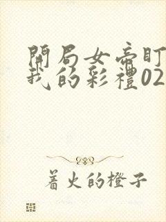 开局女帝盯上了我的彩礼02