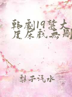 韩剧19禁大尺度床戏无删减