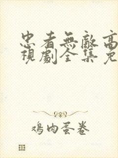 忠者无敌高清电视剧全集免费观看