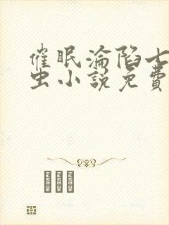 催眠沦陷七星瓢虫小说免费阅读