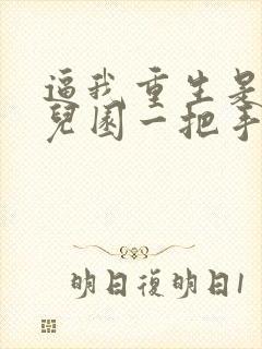 逼我重生是吧幼儿园一把手完整下载