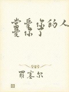 当爱你的人不再爱你了