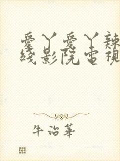 爱丫爱丫辣妹在线影院电视剧