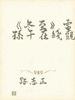 《冬至》电视剧孙千在线观看