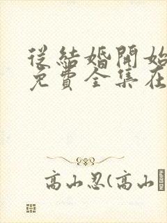 从结婚开始恋爱免费全集在线观看