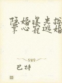 隐婚曝光总裁的掌心宠逃婚了贺聿舟姜棠无