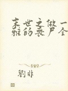 末世之做一只优雅的丧尸全文