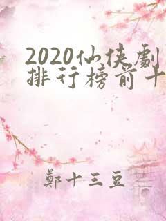 2020仙侠剧排行榜前十名