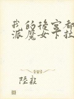 我的后宫都是反派魔女下拉免费漫画