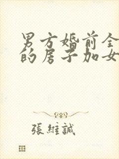 男方婚前全款买的房子加女方名字有用吗