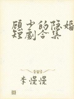 顾少的隐婚罪妻短剧合集