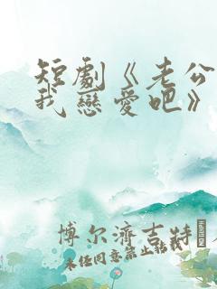 短剧《老公请和我恋爱吧》免费观看