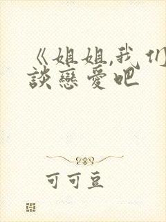 《姐姐,我们来谈恋爱吧